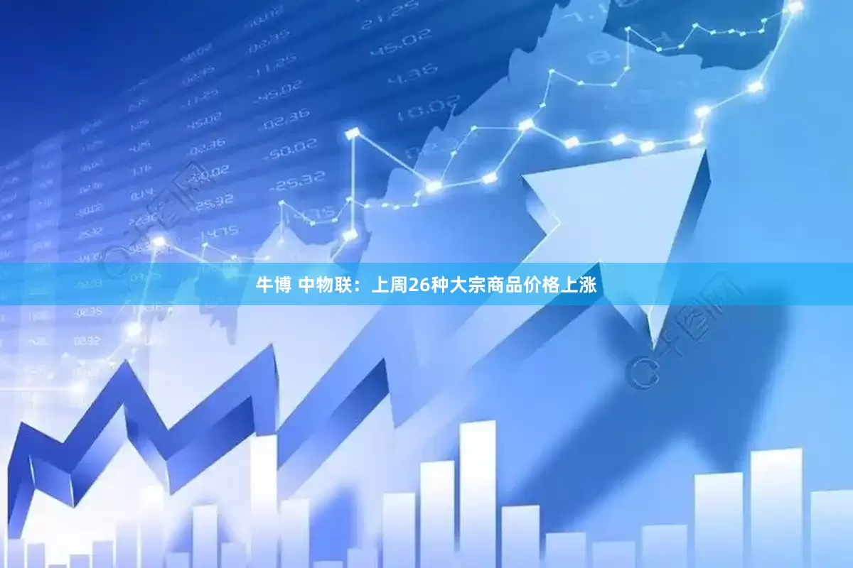 牛博 中物联：上周26种大宗商品价格上涨