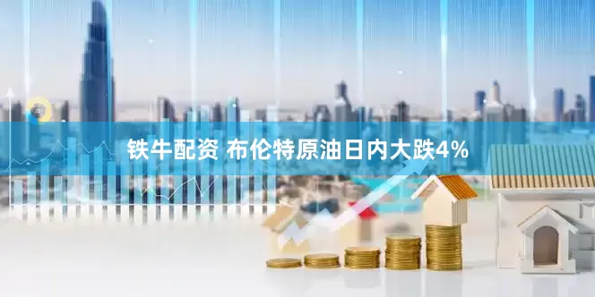 铁牛配资 布伦特原油日内大跌4%