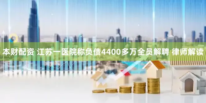 本财配资 江苏一医院称负债4400多万全员解聘 律师解读