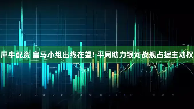 犀牛配资 皇马小组出线在望! 平局助力银河战舰占据主动权