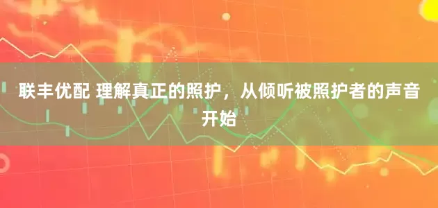 联丰优配 理解真正的照护，从倾听被照护者的声音开始