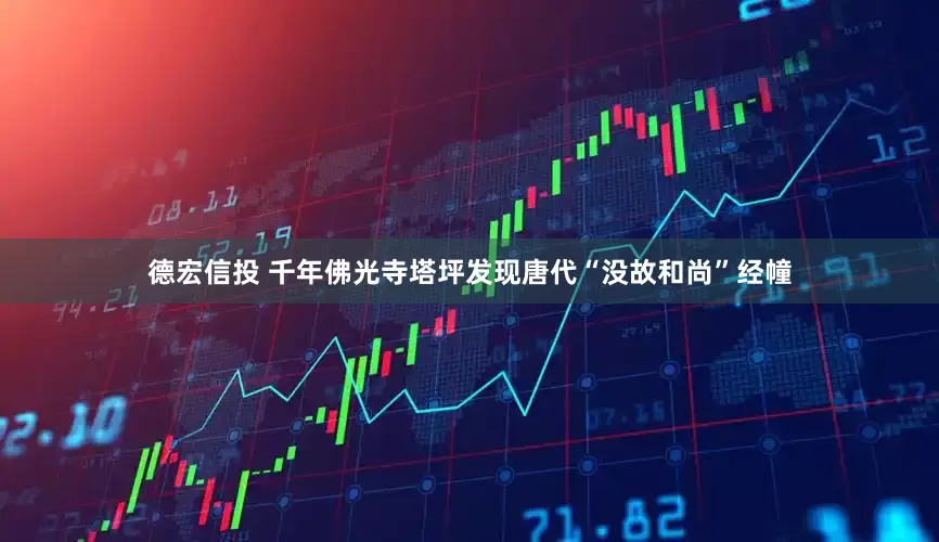 德宏信投 千年佛光寺塔坪发现唐代“没故和尚”经幢