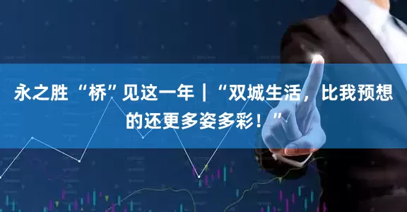永之胜 “桥”见这一年｜“双城生活，比我预想的还更多姿多彩！”