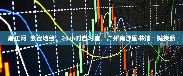 嘉正网  嵌瓷墙绘、24小时自习室，广州南沙图书馆一键换新