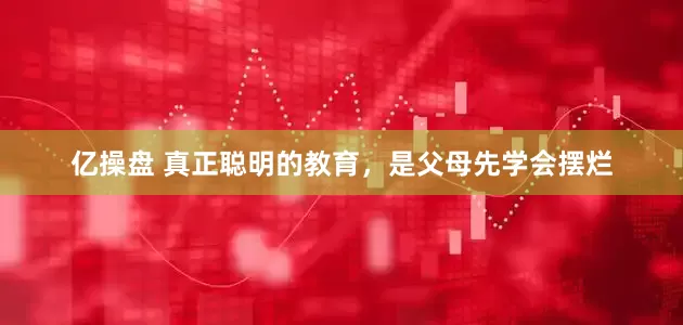 亿操盘 真正聪明的教育，是父母先学会摆烂