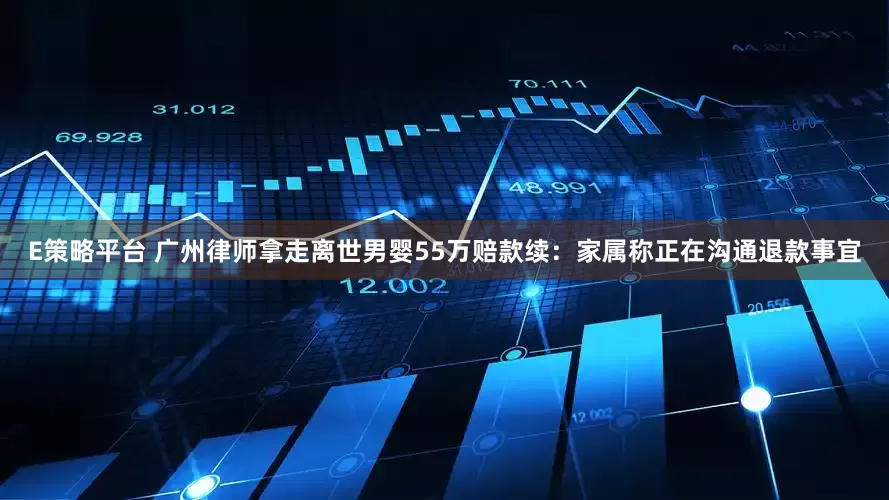 E策略平台 广州律师拿走离世男婴55万赔款续：家属称正在沟通退款事宜