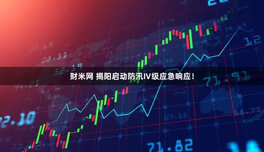 财米网 揭阳启动防汛Ⅳ级应急响应！