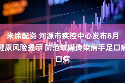 米涂配资 河源市疾控中心发布8月健康风险提示 防范蚊媒传染病手足口病