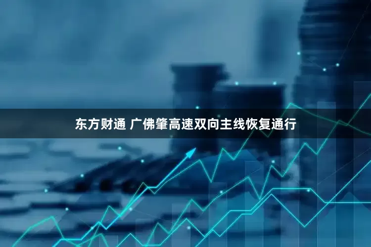 东方财通 广佛肇高速双向主线恢复通行