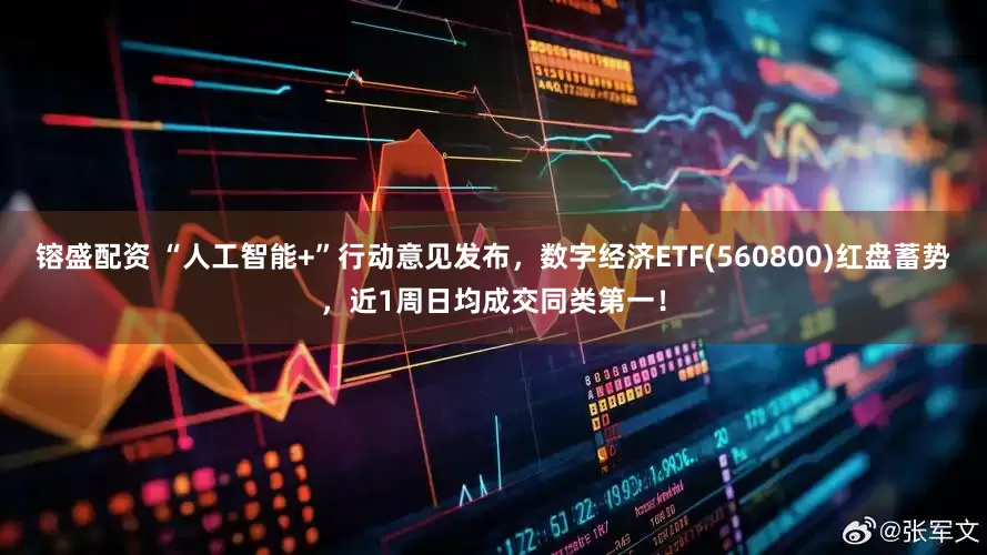 镕盛配资 “人工智能+”行动意见发布，数字经济ETF(560800)红盘蓄势，近1周日均成交同类第一！
