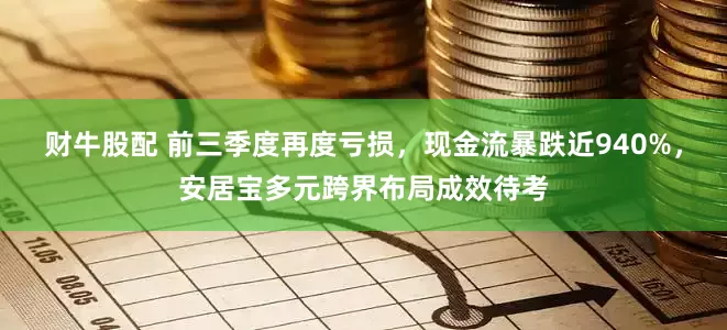 财牛股配 前三季度再度亏损，现金流暴跌近940%，安居宝多元跨界布局成效待考